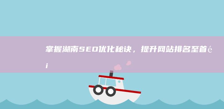 掌握湖南SEO优化秘诀，提升网站排名至首页